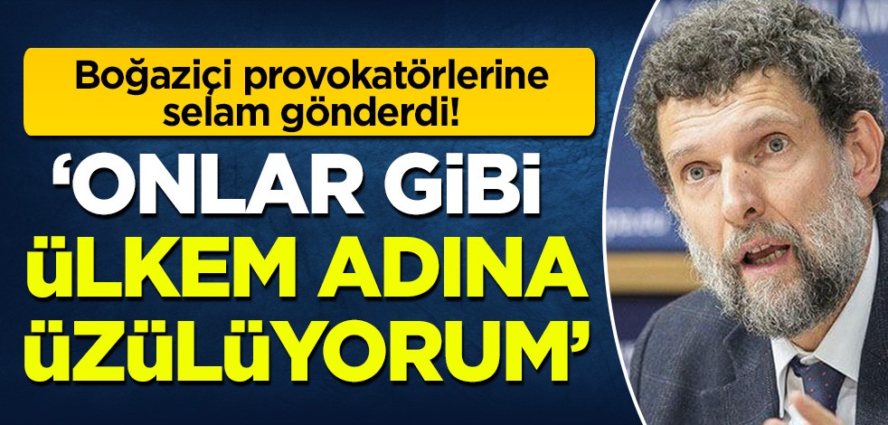 Osman Kavala'dan Boğaziçi provokatörlerine destek mesajı: Onlar gibi ülkem adına üzülüyorum