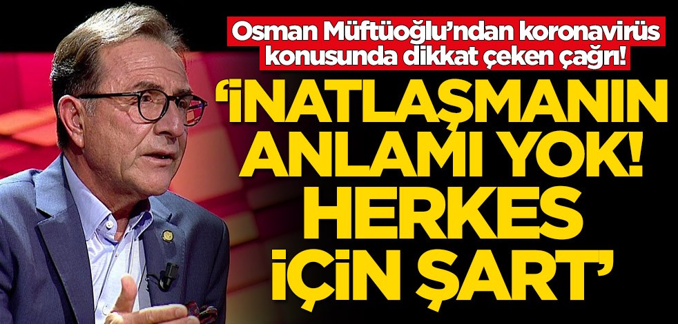 Osman Müftüoğlu'ndan kritik koronavirüs çağrısı! 'İnatlaşmanın anlamı yok, herkes için şart'