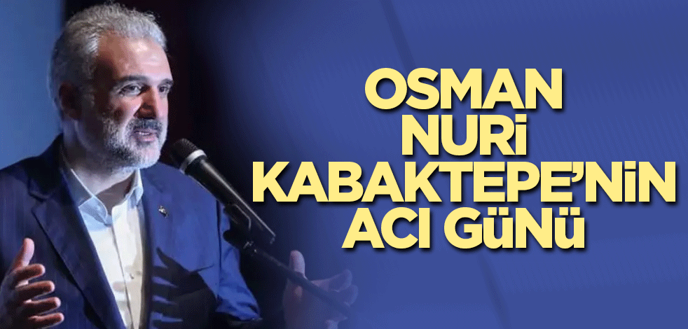 Osman Nuri Kabaktepe’nin acı günü