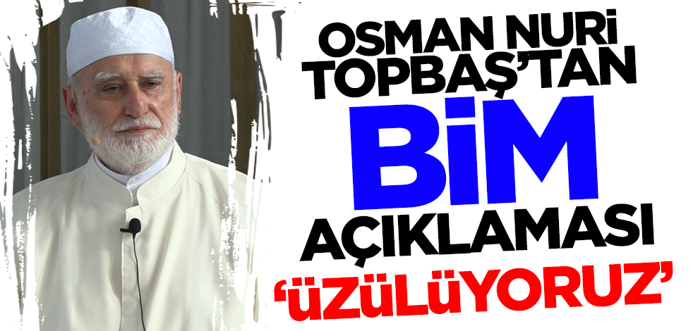 Osman Nuri Topbaş'tan BİM açıklaması: Üzülüyoruz