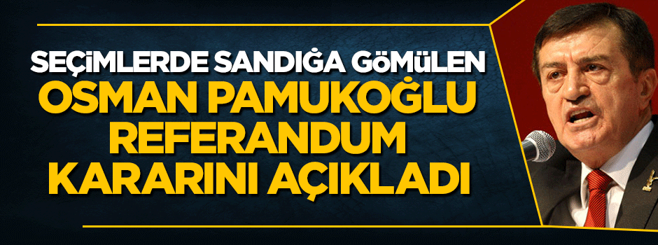 Müzmin mağlup Osman Pamukoğlu referandum kararını açıkladı