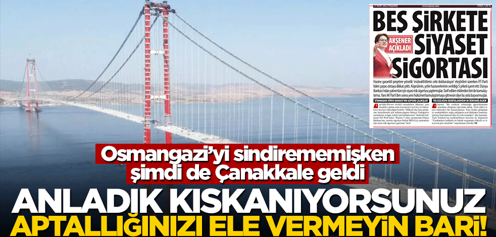 Osmangazi’yi sindirememişken şimdi de Çanakkale geldi! Anladık kıskanıyorsunuz aptallığınızı ele vermeyin bari!