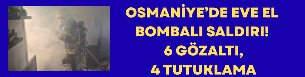 Osmaniye’de Eve El Bombalı Saldırı! 6 Gözaltı, 4 Tutuklama