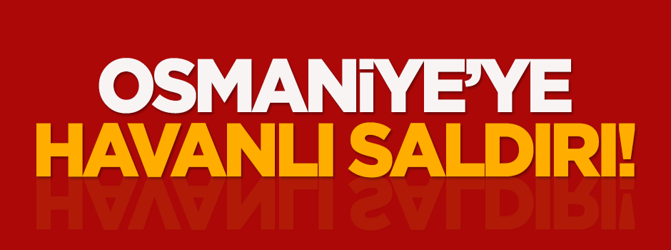 Osmaniye'ye havanlı saldırı!