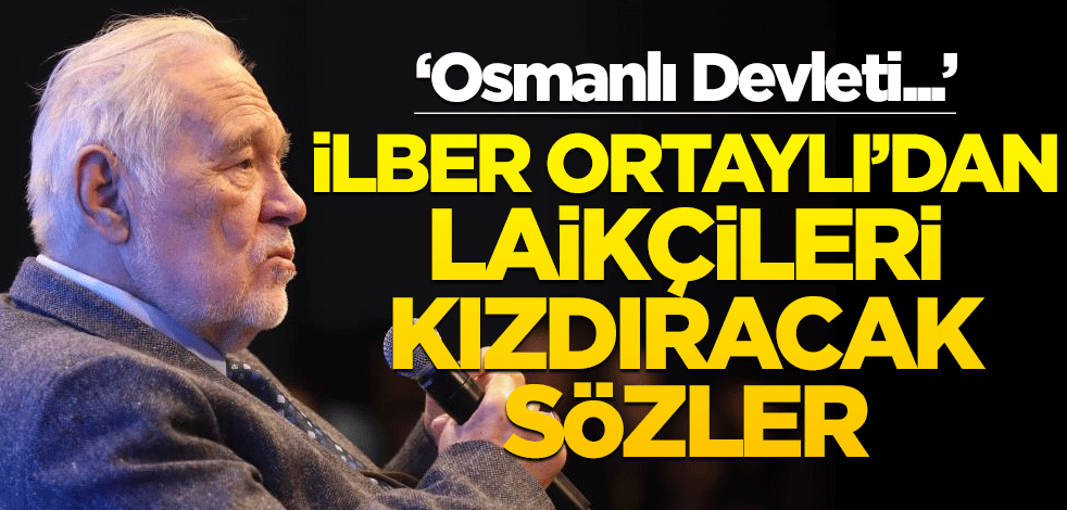 ‘Osmanlı Devleti…’ İlber Ortaylı’dan laikçileri kızdıracak sözler