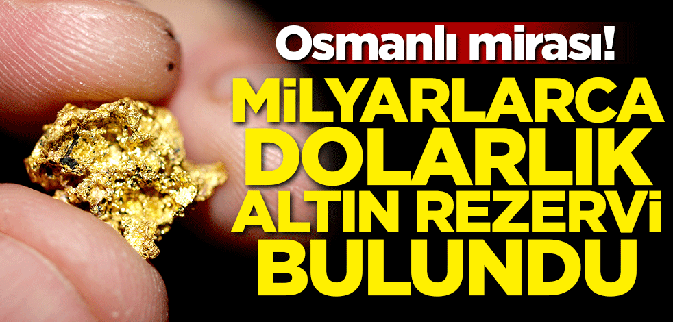 Osmanlı mirası! Milyarlarca dolarlık altın rezervi bulundu