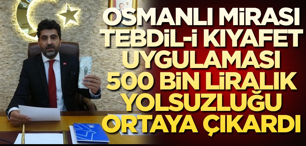 Osmanlı mirası tebdil-i kıyafet uygulaması 500 bin liralık yolsuzluğu ortaya çıkardı