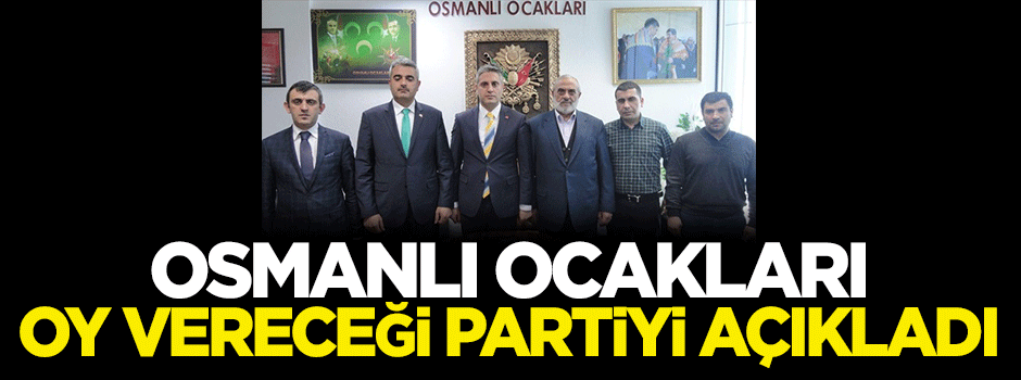Osmanlı Ocakları oy vereceği partiyi açıkladı
