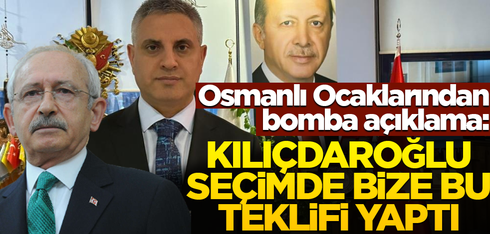 Osmanlı Ocaklarından bomba açıklama: Kılıçdaroğlu seçimde bize bu teklifi yaptı