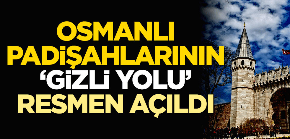 Osmanlı padişahlarının gizli yolu resmen açıldı!