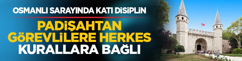 Osmanlı sarayında katı disiplin: Padişahtan görevlilere herkes kurallara bağlı
