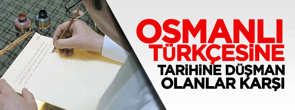 Osmanlı Türkçesi'ne tarihine düşman olanlar karşı