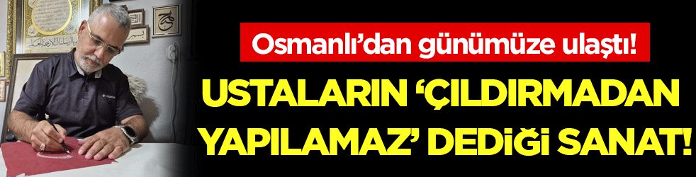 Osmanlı'dan günümüze kadar ulaştı: Ustaların 'çıldırmadan yazılamaz' dediği sanat!