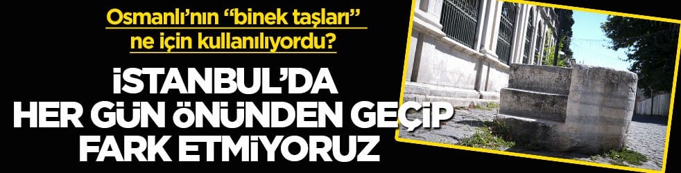Osmanlı’nın "binek taşları" ne için kullanılıyordu? İstanbul’da her gün önünden geçip fark etmiyoruz