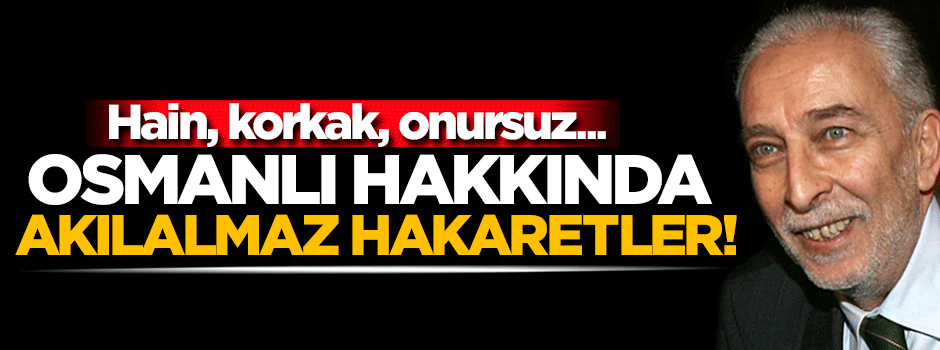 Osmanlı'ya akılalmaz hakaretler! Haddini aştı...