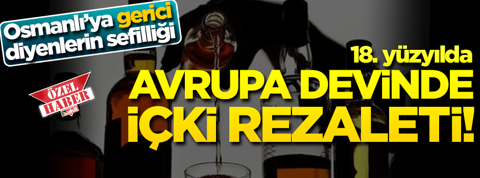 Osmanlı'ya 'gerici' diyenlerin sefilliği... 18. yüzyılda Avrupa devinde içki rezaleti!