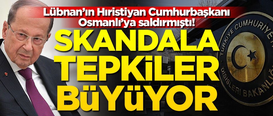 Osmanlı'ya iftira atan Lübnan'ın Hıristiyan Cumhurbaşkanı'na tepkiler büyüyor!
