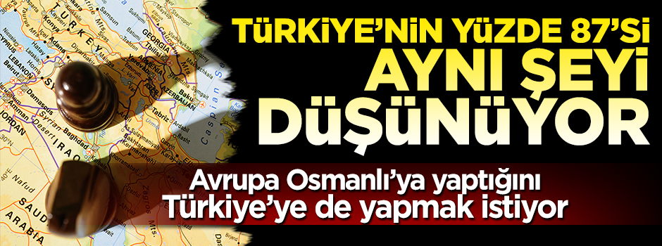 "Osmanlı'yı parçalayan Avrupa, Türkiye'yi de bölmek istiyor"