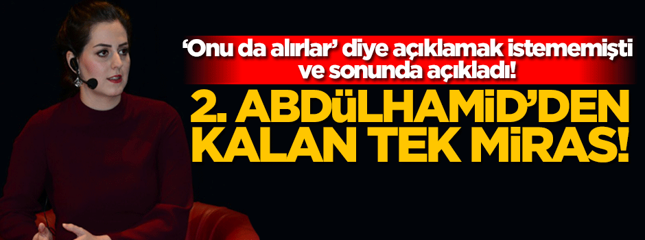 Osmanoğlu, 2. Abdülhamid'den kalan tek mirası açıkladı!