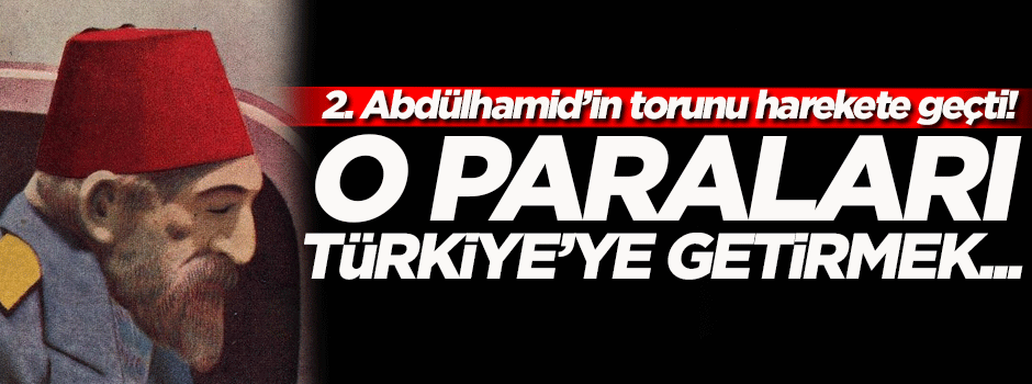 Osmanoğlu: 2. Abdülhamid'in yabancı bankalarda yüklü miktarda parası var