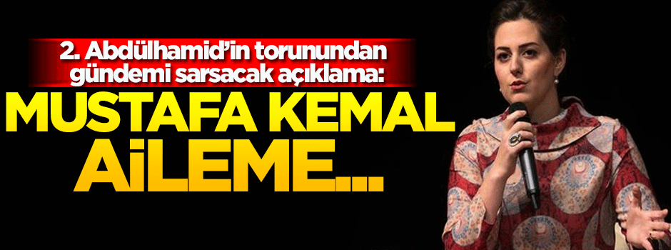 Osmanoğlu'ndan 'Mustafa Kemal' açıklaması!