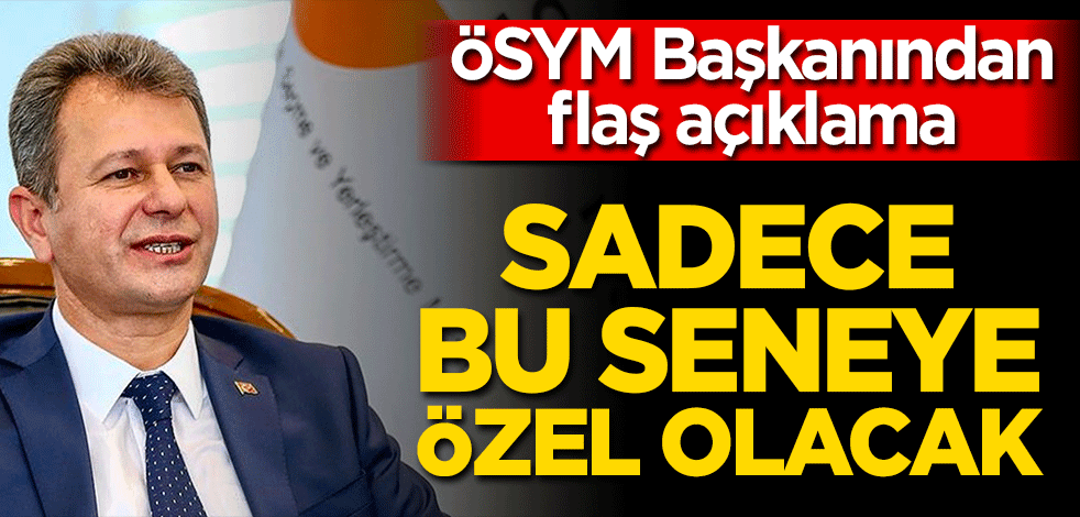 ÖSYM Başkanı'ndan flaş duyuru! Sadece bu seneye özel yapılacak