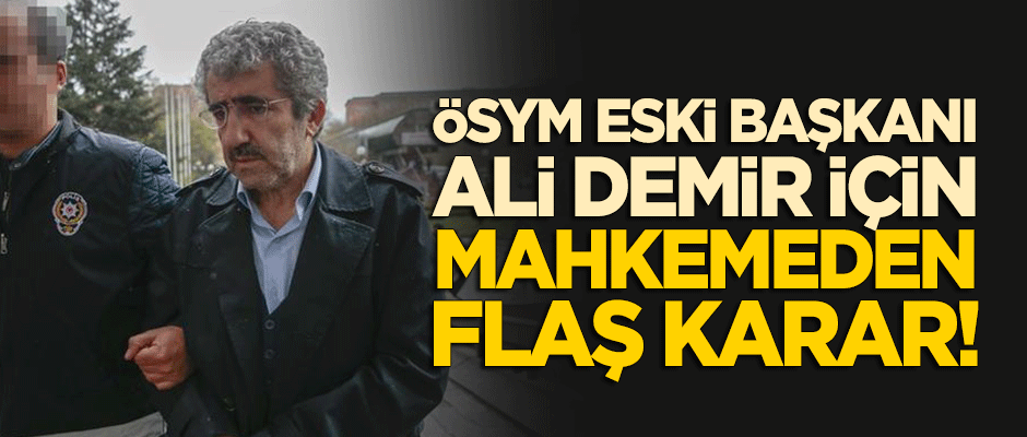 ÖSYM eski başkanı Ali Demir için mahkemeden flaş karar!