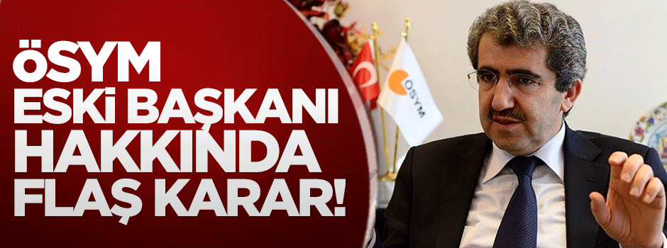 ÖSYM eski Başkanı Demir hakkında flaş karar!