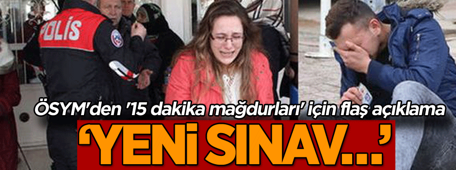 ÖSYM'den '15 dakika mağdurları' için açıklama geldi