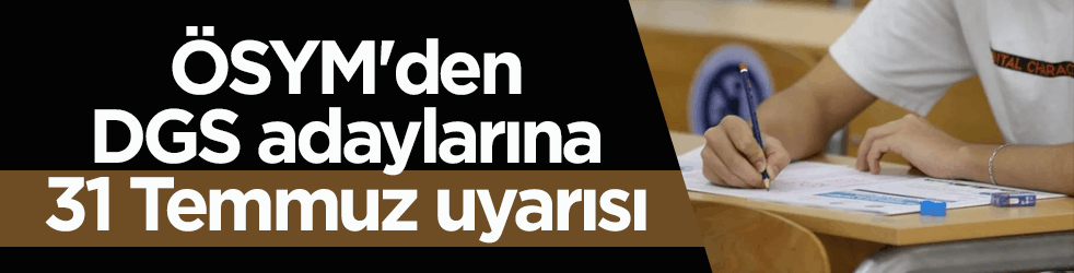 ÖSYM'den DGS adaylarına 31 Temmuz uyarısı