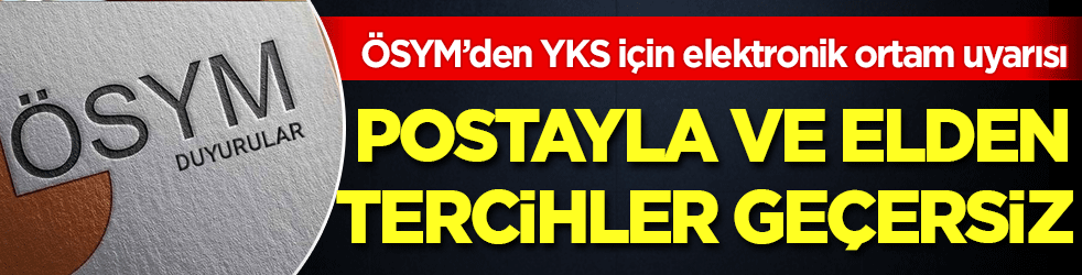  ÖSYM’den YKS için elektronik ortam uyarısı: Postayla ve elden tercihler geçersiz!