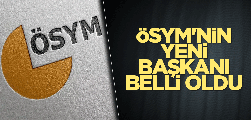 ÖSYM'nin yeni başkanı belli oldu