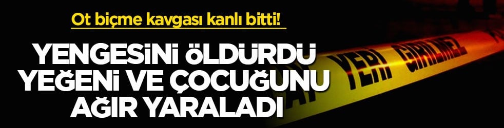 Ot biçme kavgası kanlı bitti! Yengesini öldürdü, yeğeni ve çocuğunu ağır yaraladı