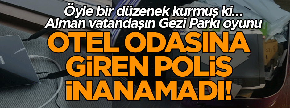 Otel odasına giren polis inanamadı! Alman vatandaşın Gezi Parkı oyunu… Öyle bir düzenek kurmuş ki…