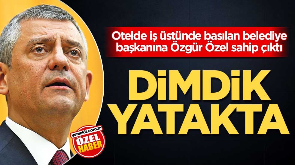 Otelde iş üstünde basılan belediye başkanına Özgür Özel sahip çıktı! Dimdik yatakta