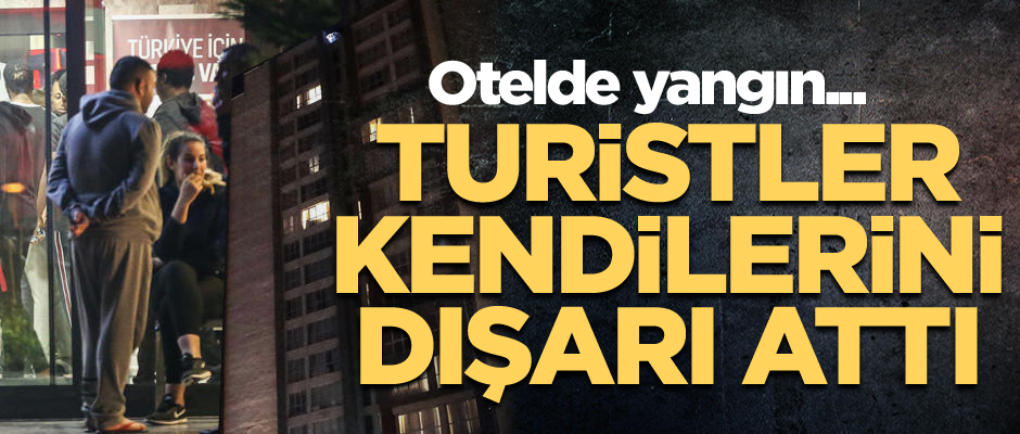Otelde yangın... Turistler kendilerini dışarı attı