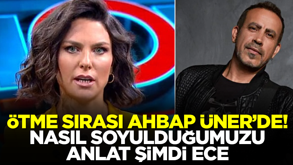 Ötme sırası Ahbap Üner’de: Nasıl soyulduğumuzu anlat şimdi Ece