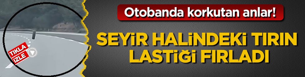 Otobanda korkutan anlar! Seyir halindeki tırın lastiği fırladı