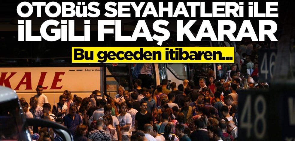 Otobüs seyahatleri ile ilgili flaş karar: Bu geceden itibaren...