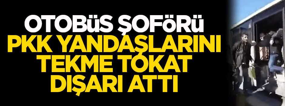 Otobüs şoförü, PKK yandaşlarını tekme tokat dövdü