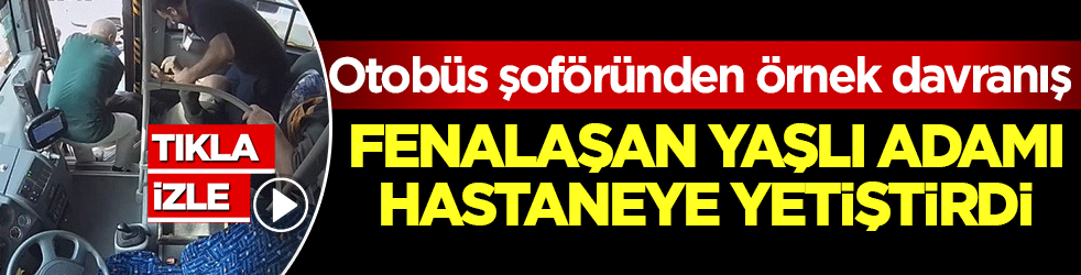 Otobüs şoföründen örnek davranış: Fenalaşan yaşlı adamı hastaneye yetiştirdi
