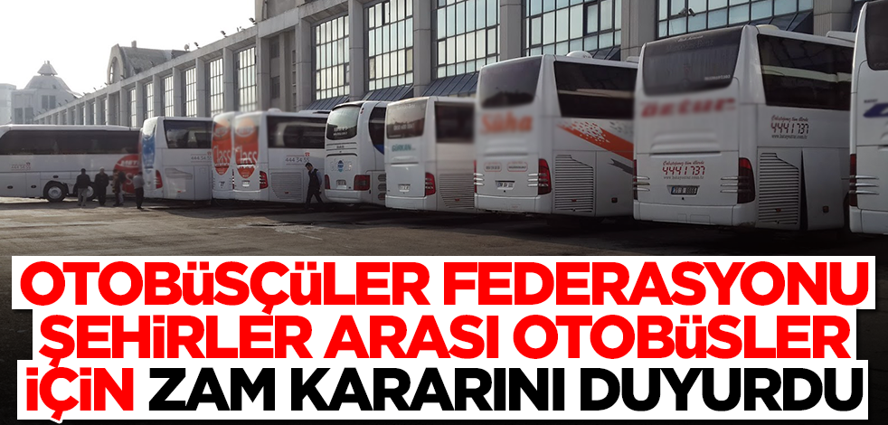 Otobüsçüler Federasyonu şehirler arası otobüs fiyatları için zam kararını duyurdu