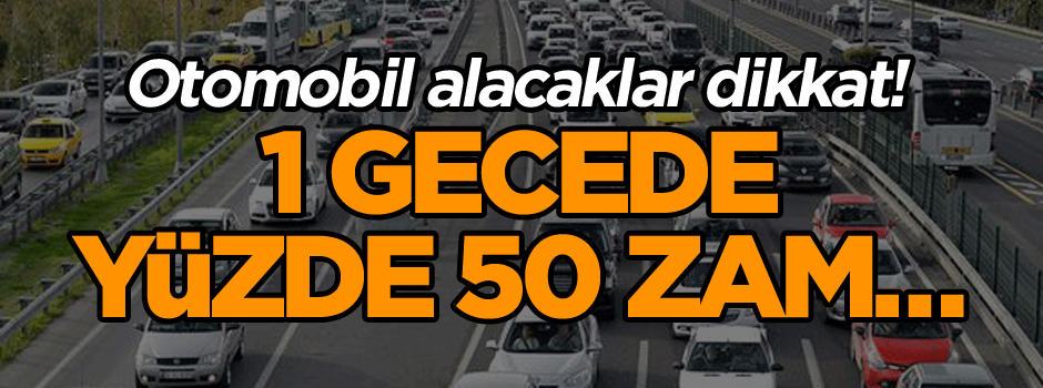 Otomobil alacaklar dikkat! 1 gecede yüzde 50 zam…