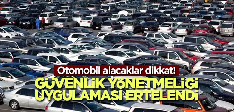 Otomobil alacaklar dikkat! Güvenlik Yönetmeliği Uygulaması ertelendi