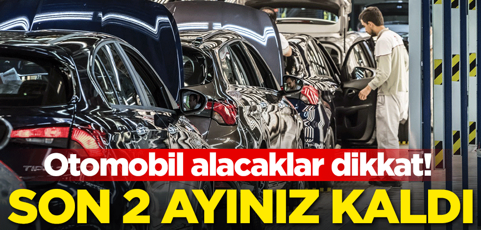 Otomobil alacaklar dikkat! Son 2 ayınız kaldı
