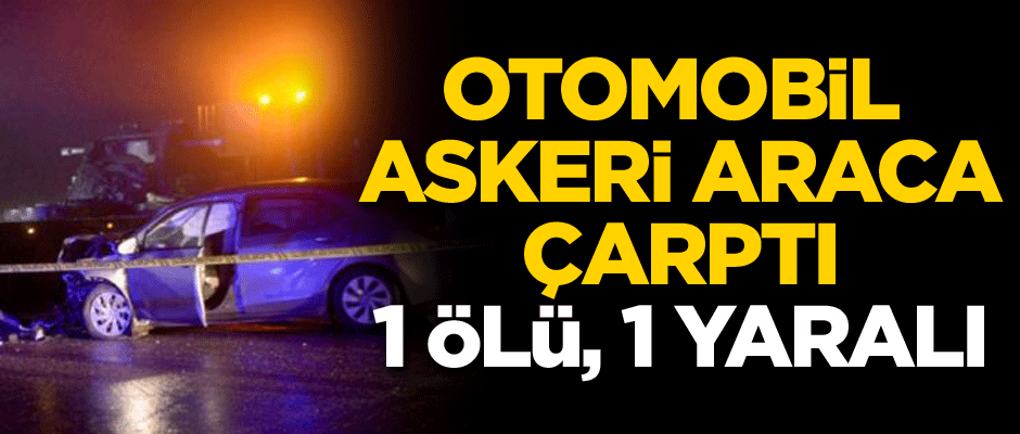 Otomobil askeri araca çarptı: 1 ölü, 1 yaralı