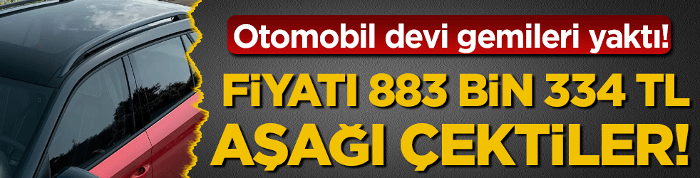 Otomobil devi gemileri yaktı: Fiyatı 884 bin 300 lira aşağı çektiler!