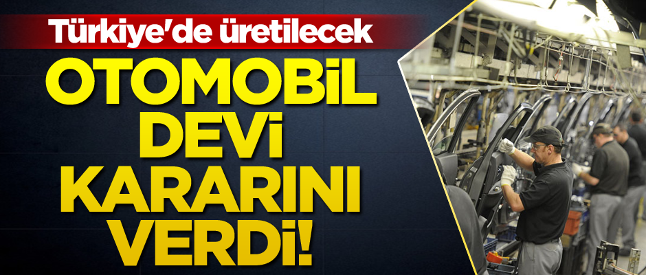 Otomobil devi kararını verdi! Türkiye'de üretilecek