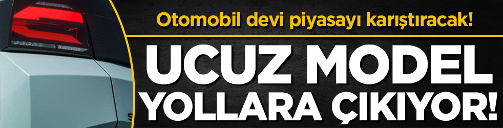 Otomobil devi piyasayı karıştıracak: Ucuz model yollara çıkıyor