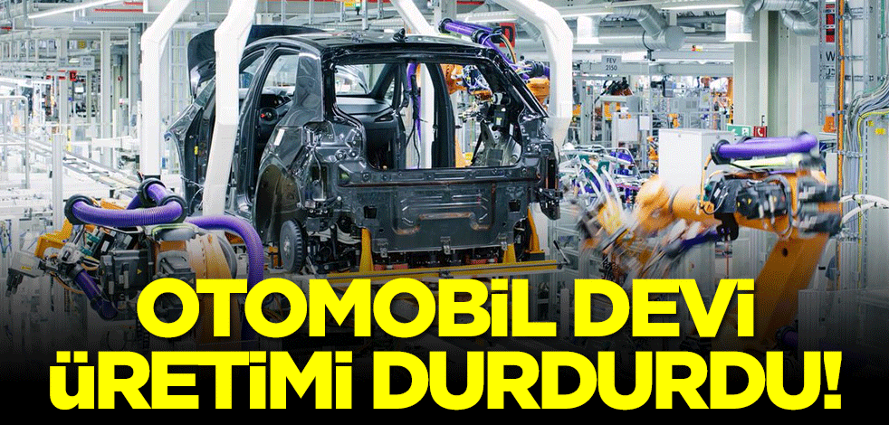 Otomobil devi üretimi durdurdu!